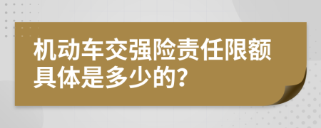 机动车交强险责任限额具体是多少的？