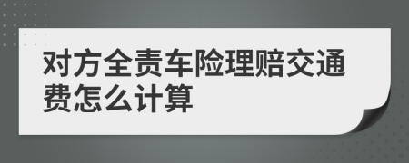 对方全责车险理赔交通费怎么计算