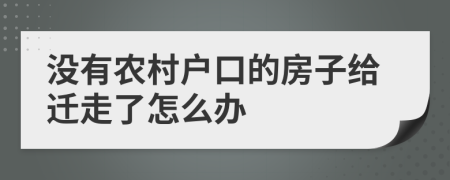 没有农村户口的房子给迁走了怎么办