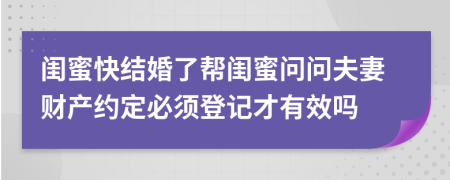 闺蜜快结婚了帮闺蜜问问夫妻财产约定必须登记才有效吗
