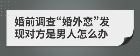 婚前调查“婚外恋”发现对方是男人怎么办