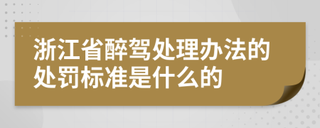 浙江省醉驾处理办法的处罚标准是什么的