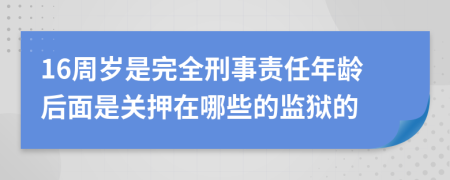 16周岁是完全刑事责任年龄后面是关押在哪些的监狱的