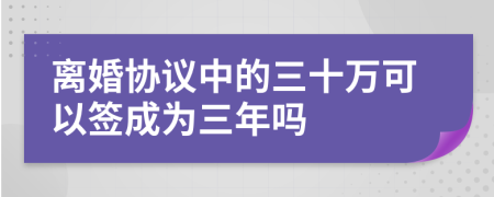 离婚协议中的三十万可以签成为三年吗
