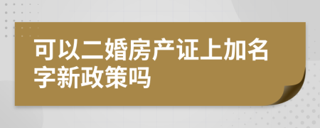 可以二婚房产证上加名字新政策吗