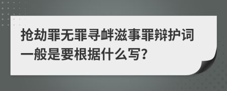 抢劫罪无罪寻衅滋事罪辩护词一般是要根据什么写？