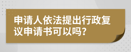 申请人依法提出行政复议申请书可以吗？