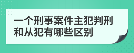 一个刑事案件主犯判刑和从犯有哪些区别