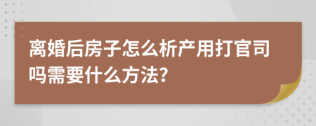 离婚后房子怎么析产用打官司吗需要什么方法？