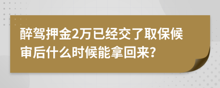 醉驾押金2万已经交了取保候审后什么时候能拿回来？