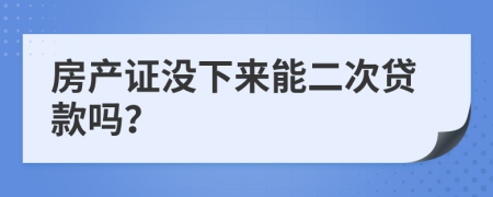 房产证没下来能二次贷款吗？