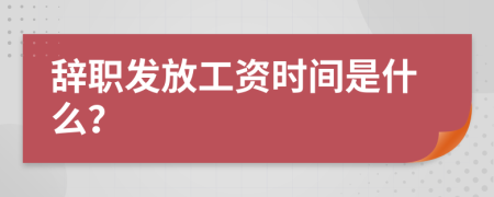 辞职发放工资时间是什么？