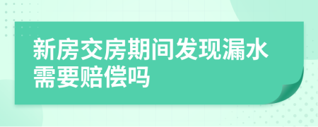 新房交房期间发现漏水需要赔偿吗