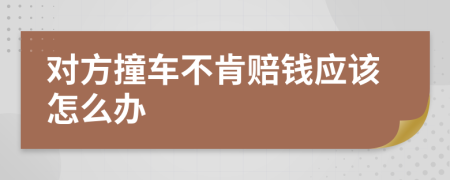 对方撞车不肯赔钱应该怎么办
