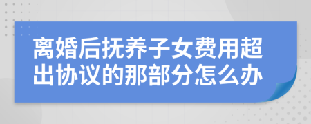 离婚后抚养子女费用超出协议的那部分怎么办