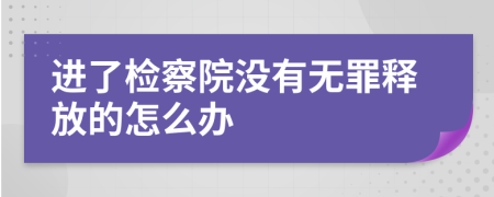 进了检察院没有无罪释放的怎么办