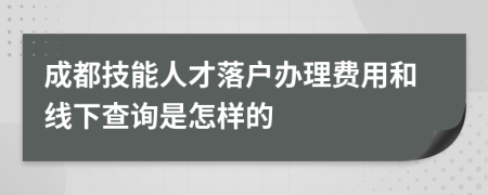 成都技能人才落户办理费用和线下查询是怎样的