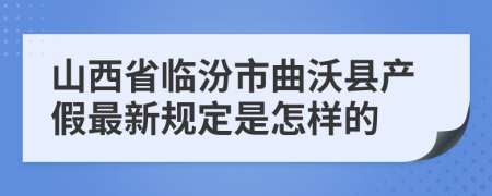 山西省临汾市曲沃县产假最新规定是怎样的