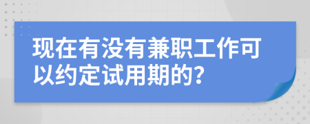 现在有没有兼职工作可以约定试用期的？