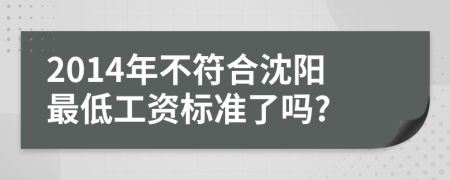 2014年不符合沈阳最低工资标准了吗?