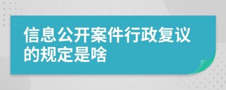 信息公开案件行政复议的规定是啥