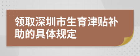 领取深圳市生育津贴补助的具体规定