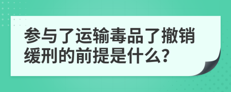 参与了运输毒品了撤销缓刑的前提是什么？