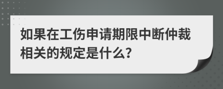 如果在工伤申请期限中断仲裁相关的规定是什么？