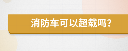 消防车可以超载吗？