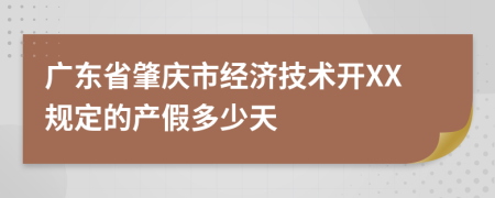 广东省肇庆市经济技术开XX规定的产假多少天