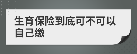 生育保险到底可不可以自己缴