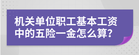 机关单位职工基本工资中的五险一金怎么算？