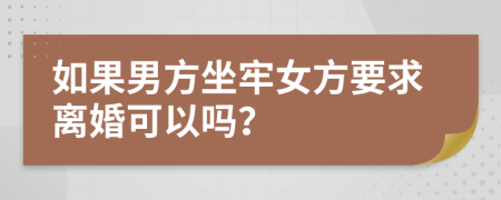 如果男方坐牢女方要求离婚可以吗？