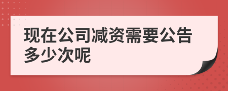 现在公司减资需要公告多少次呢