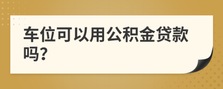 车位可以用公积金贷款吗？