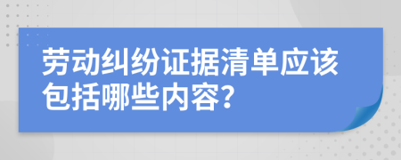 劳动纠纷证据清单应该包括哪些内容？