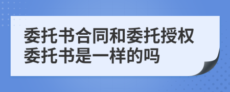 委托书合同和委托授权委托书是一样的吗