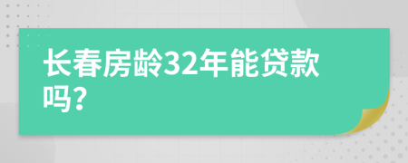 长春房龄32年能贷款吗？