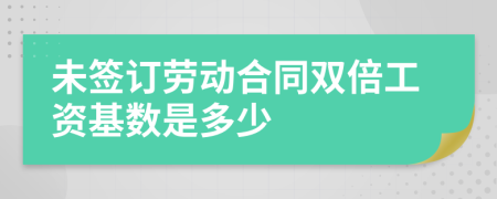 未签订劳动合同双倍工资基数是多少