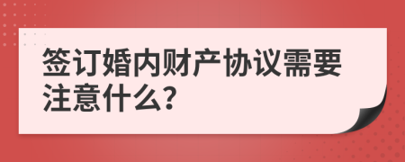 签订婚内财产协议需要注意什么？