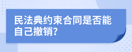 民法典约束合同是否能自己撤销？