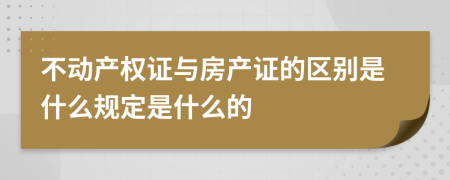 不动产权证与房产证的区别是什么规定是什么的