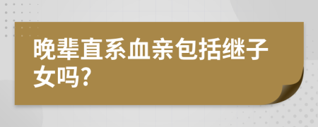 晚辈直系血亲包括继子女吗?