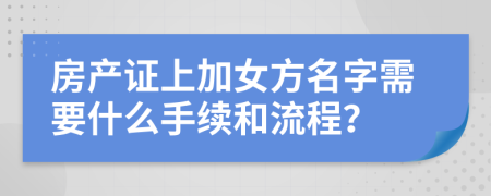 房产证上加女方名字需要什么手续和流程？