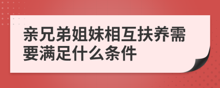 亲兄弟姐妹相互扶养需要满足什么条件