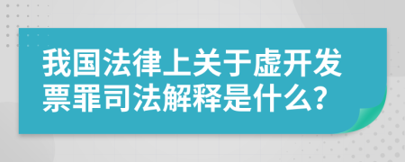 我国法律上关于虚开发票罪司法解释是什么？