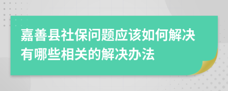 嘉善县社保问题应该如何解决有哪些相关的解决办法