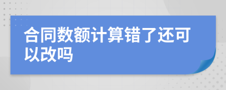 合同数额计算错了还可以改吗