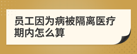 员工因为病被隔离医疗期内怎么算