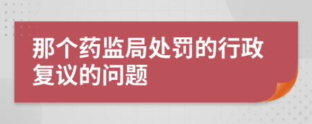 那个药监局处罚的行政复议的问题